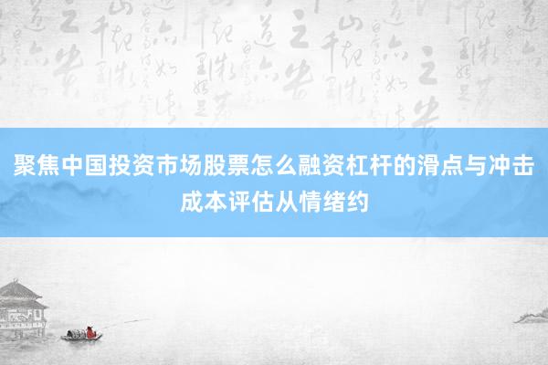 聚焦中国投资市场股票怎么融资杠杆的滑点与冲击成本评估从情绪约