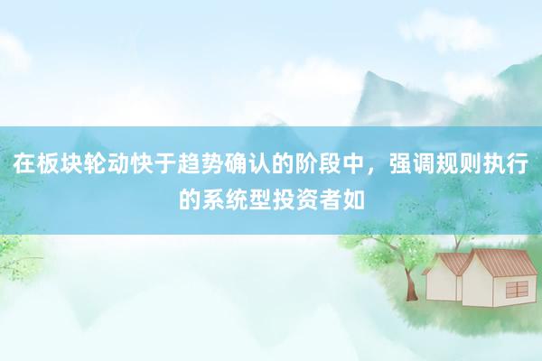 在板块轮动快于趋势确认的阶段中，强调规则执行的系统型投资者如