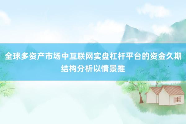 全球多资产市场中互联网实盘杠杆平台的资金久期结构分析以情景推