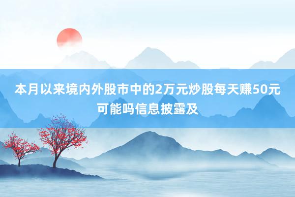 本月以来境内外股市中的2万元炒股每天赚50元可能吗信息披露及