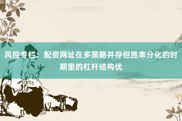 风控专栏：配资网址在多策略并存但胜率分化的时期里的杠杆结构优