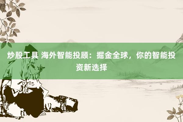 炒股工具 海外智能投顾：掘金全球，你的智能投资新选择