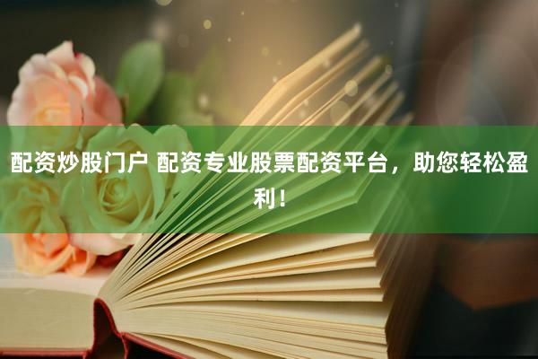 配资炒股门户 配资专业股票配资平台，助您轻松盈利！