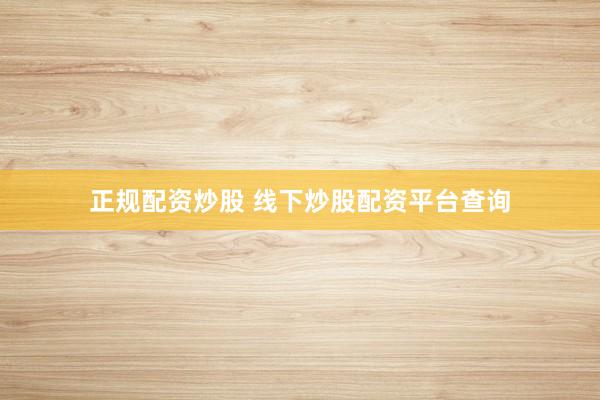 正规配资炒股 线下炒股配资平台查询