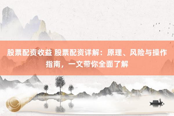 股票配资收益 股票配资详解：原理、风险与操作指南，一文带你全面了解