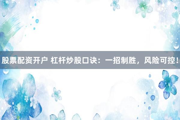 股票配资开户 杠杆炒股口诀：一招制胜，风险可控！