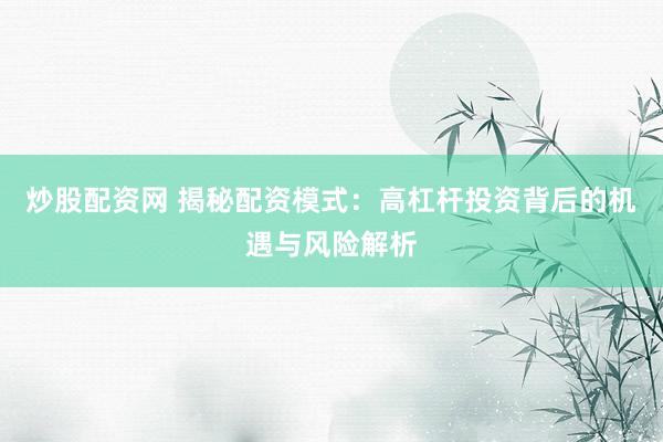 炒股配资网 揭秘配资模式：高杠杆投资背后的机遇与风险解析
