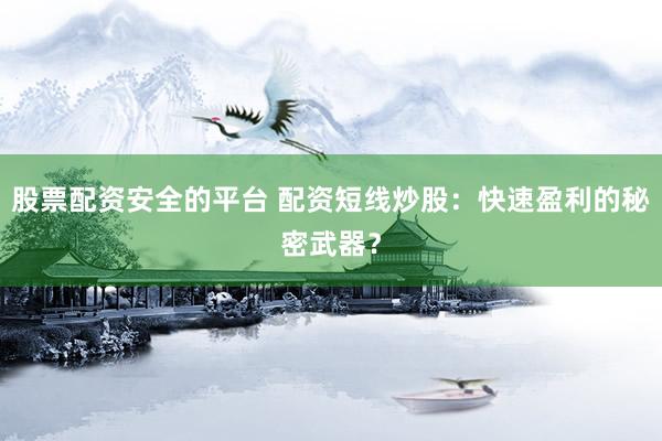 股票配资安全的平台 配资短线炒股：快速盈利的秘密武器？