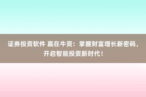 证券投资软件 赢在牛资：掌握财富增长新密码，开启智能投资新时代！